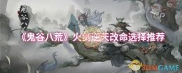 《鬼谷八荒》火剑逆天改命选择推荐