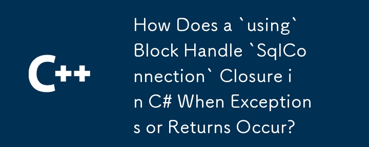 例外または戻りが発生した場合、C# で `using` ブロックはどのように `SqlConnection` クロージャを処理しますか?