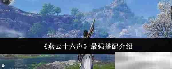 《燕云十六声》最强搭配介绍