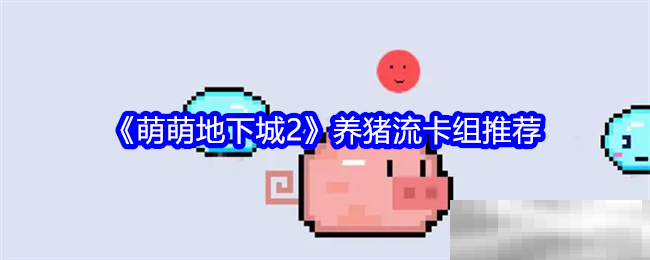 《萌萌地下城2》养猪流卡组推荐