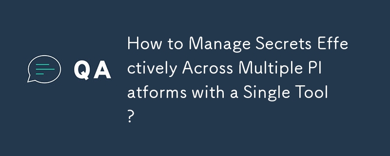 how to manage secrets effectively across multiple platforms with a single tool?