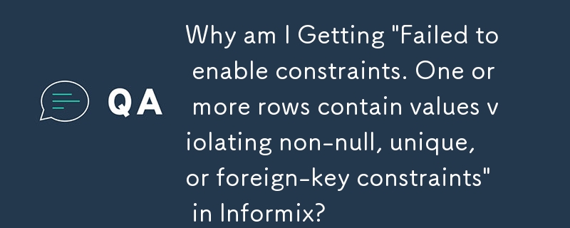 Informix で「制約を有効にできませんでした。1 つ以上の行に、非 null、一意、または外部キー制約に違反する値が含まれています」というメッセージが表示されるのはなぜですか?