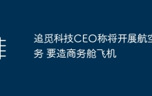 追觅科技CEO称将开展航空业务 要造商务舱飞机