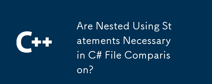 Are Nested Using Statements Necessary in C# File Comparison?