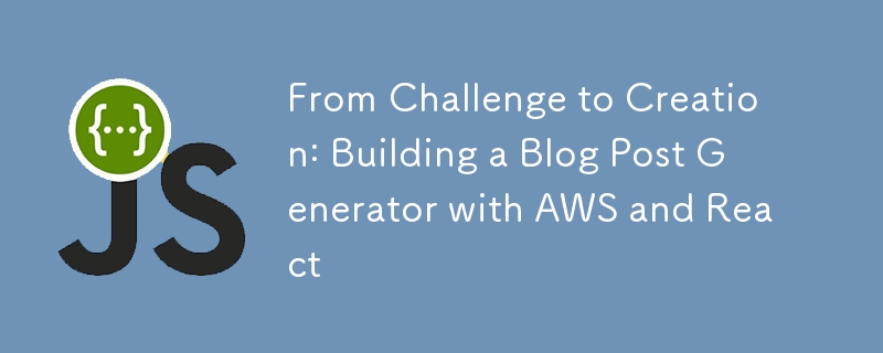 Du défi à la création : créer un générateur d'articles de blog avec AWS et React