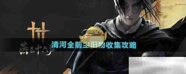 《燕云十六声》清河全前尘旧物收集攻略