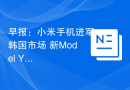 早报：小米手机进军韩国市场 新Model Y在德国投产