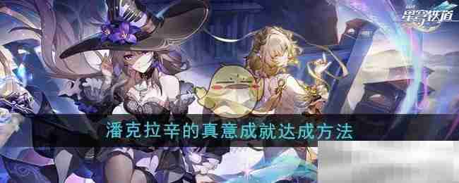《崩坏星穹铁道》3.0潘克拉辛的真意成就达成方法
