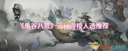 《鬼谷八荒》道种传授人选推荐