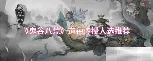 《鬼谷八荒》道种传授人选推荐