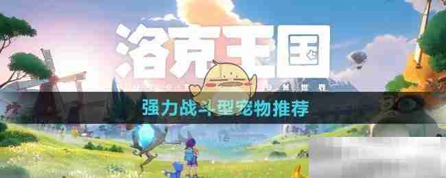 《洛克王国世界》强力战斗型宠物推荐