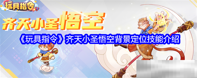 《玩具指令》齐天小圣悟空背景定位技能介绍
