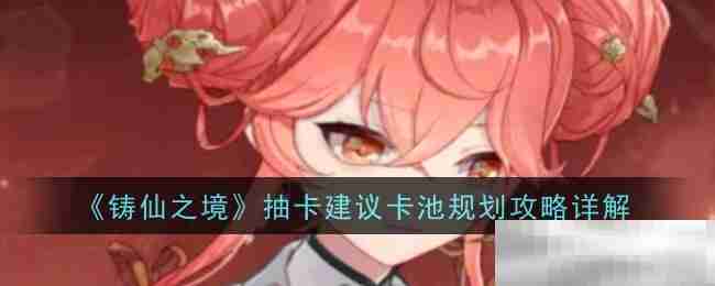 《铸仙之境》抽卡建议卡池规划攻略详解