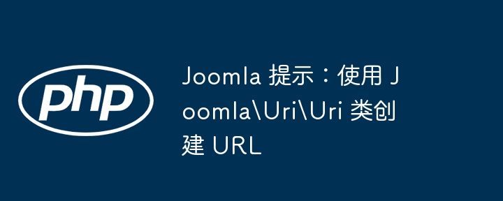joomla 提示：使用 joomla\uri\uri 类创建 url