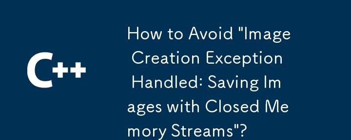 How to Avoid 'Image Creation Exception Handled: Saving Images with Closed Memory Streams'?