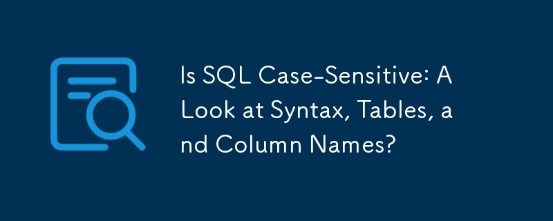 Is SQL Case-Sensitive: A Look at Syntax, Tables, and Column Names?