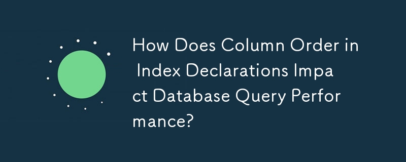 How Does Column Order in Index Declarations Impact Database Query Performance?