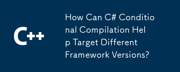 How Can C# Conditional Compilation Help Target Different Framework Versions?