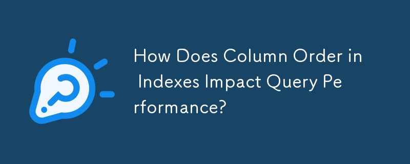 How Does Column Order in Indexes Impact Query Performance?