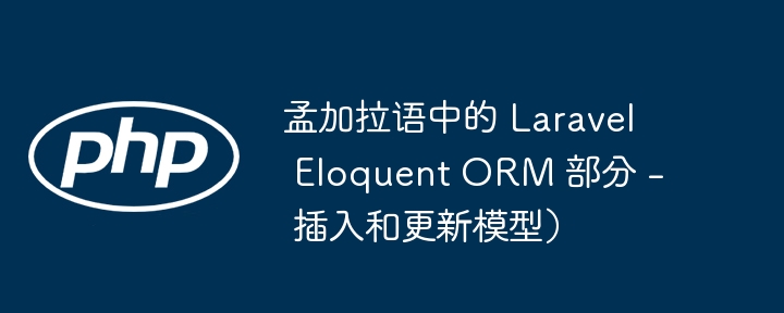 孟加拉语中的 laravel eloquent orm 部分 - 插入和更新模型)