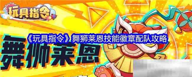 《玩具指令》舞狮莱恩技能徽章配队攻略