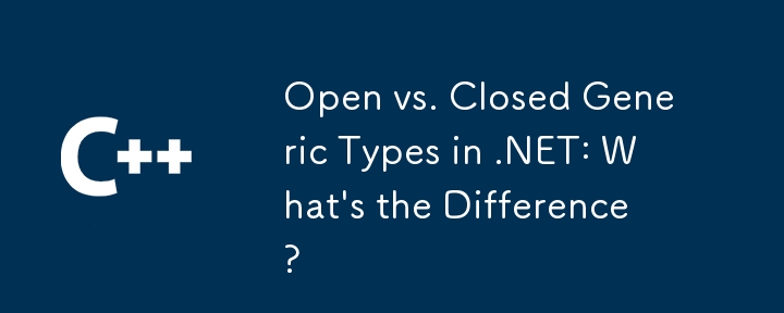 .NET의 개방형 일반 유형과 폐쇄형 일반 유형: 차이점은 무엇입니까?
