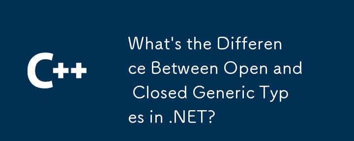 .NET의 개방형 일반 유형과 폐쇄형 일반 유형의 차이점은 무엇입니까?