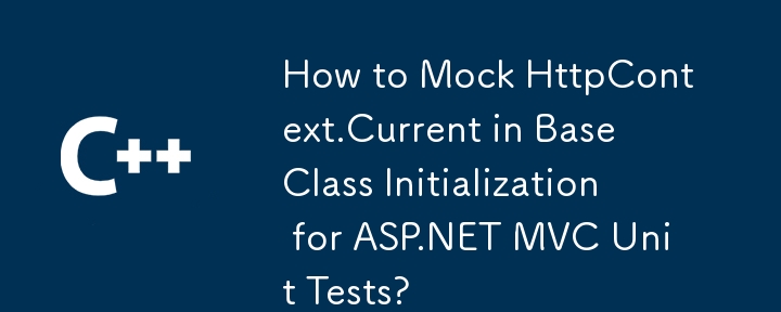 如何在 ASP.NET MVC 单元测试的基类初始化中模拟 HttpContext.Current？