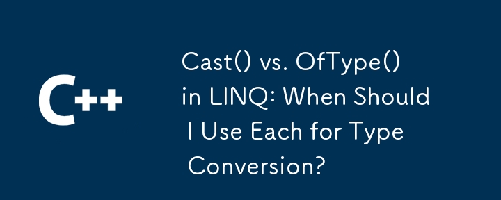 LINQ の Cast() と OfType(): 型変換にそれぞれをいつ使用する必要がありますか?