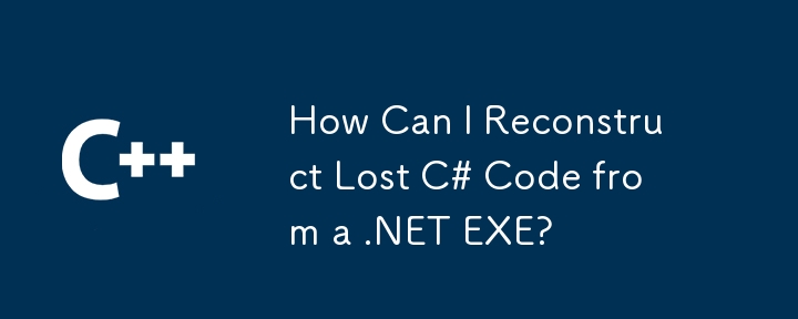 如何从 .NET EXE 重建丢失的 C# 代码？