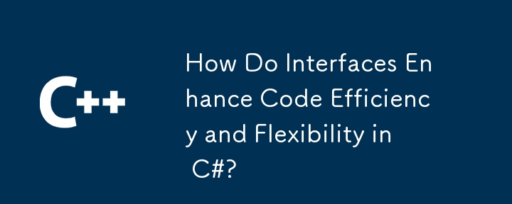 接口如何提高 C# 中的代码效率和灵活性？