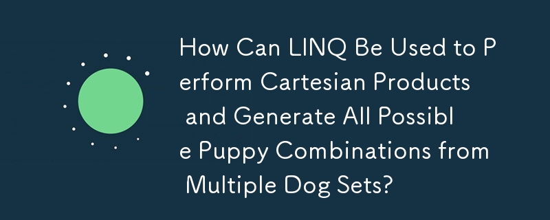 LINQ を使用してデカルト積を実行し、複数の犬のセットから可能なすべての子犬の組み合わせを生成するにはどうすればよいでしょうか?