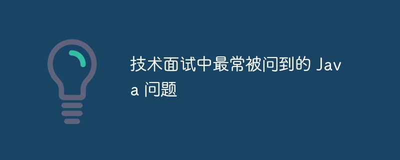 技术面试中最常被问到的 java 问题