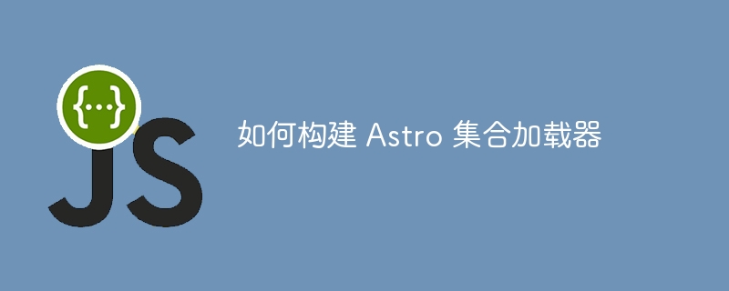 如何构建 astro 集合加载器