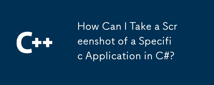 How Can I Take a Screenshot of a Specific Application in C#?
