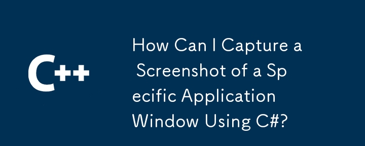 How Can I Capture a Screenshot of a Specific Application Window Using C#?