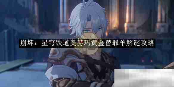 《崩坏：星穹铁道》奥赫玛黄金替罪羊解谜攻略