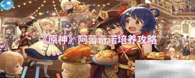 《原神》阿蕾奇诺培养攻略