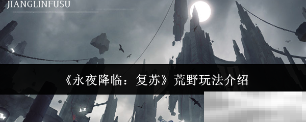 《永夜降临：复苏》荒野玩法介绍