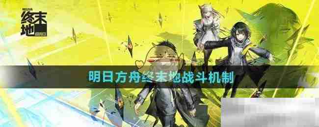 《明日方舟终末地》战斗机制介绍