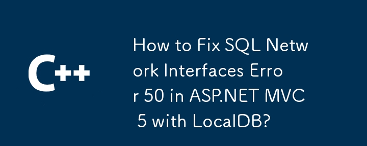 LocalDB を使用した ASP.NET MVC 5 で SQL ネットワーク インターフェイス エラー 50 を修正する方法