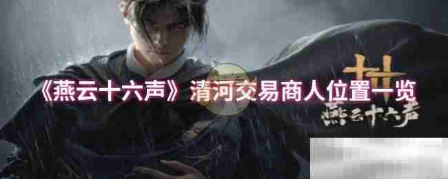《燕云十六声》清河交易商人位置一览
