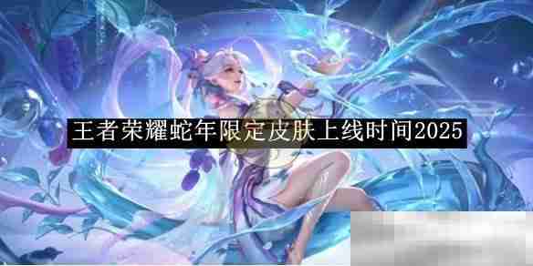 《王者荣耀》蛇年限定皮肤上线时间2025