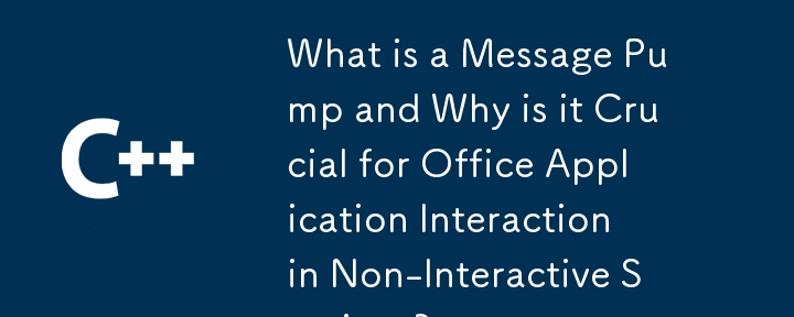 什么是消息泵以及为什么它对于非交互式会话中的 Office 应用程序交互至关重要？