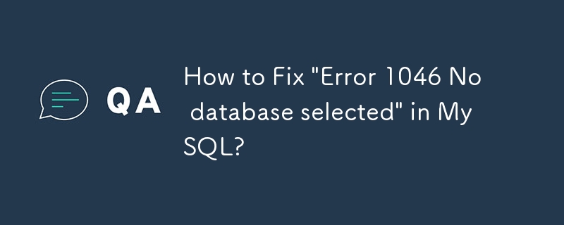 How to Fix 'Error 1046 No database selected' in MySQL?