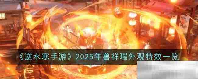 《逆水寒手游》2025年兽祥瑞外观特效一览