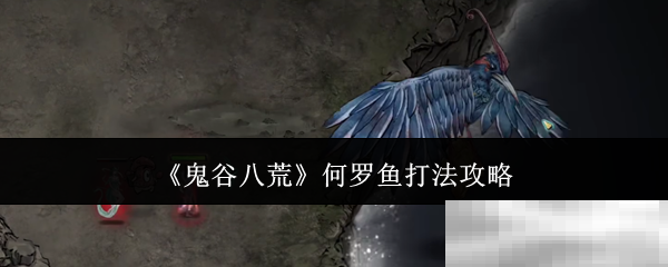 《鬼谷八荒》何罗鱼打法攻略