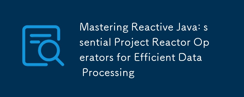 Reactive Java 마스터하기: 효율적인 데이터 처리를 위한 필수 프로젝트 Reactor 연산자