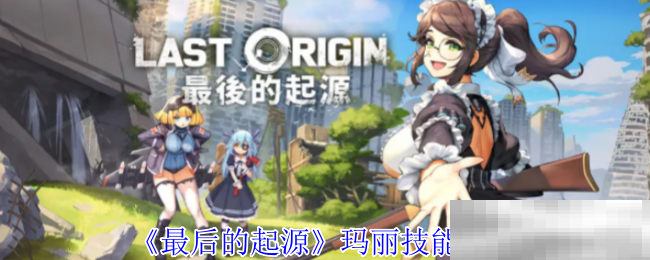 《最后的起源》玛丽技能介绍