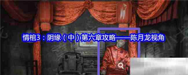 情棺3:阴缘(中)第六章攻略——陈月龙视角